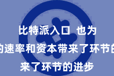 比特派入口 也为支付的速率和资本带来了环节的进步