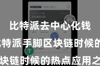 比特派去中心化钱包  比特派手脚区块链时候的热点应用之一