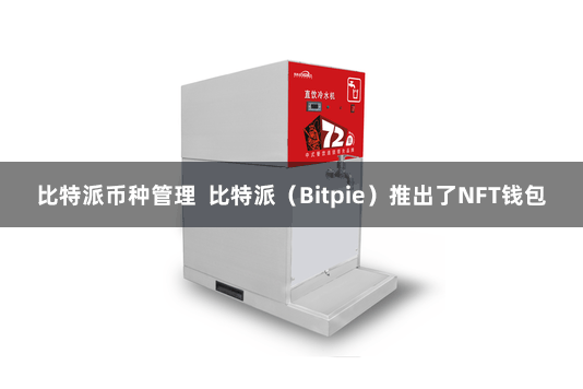 比特派币种管理  比特派（Bitpie）推出了NFT钱包
