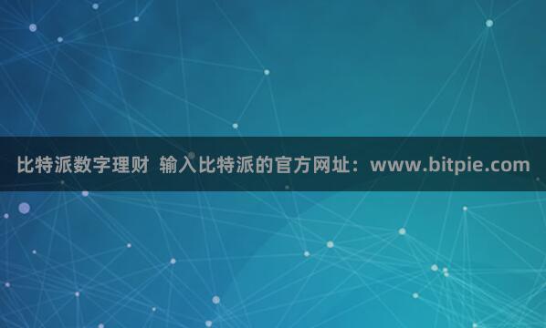比特派数字理财  输入比特派的官方网址：www.bitpie.com